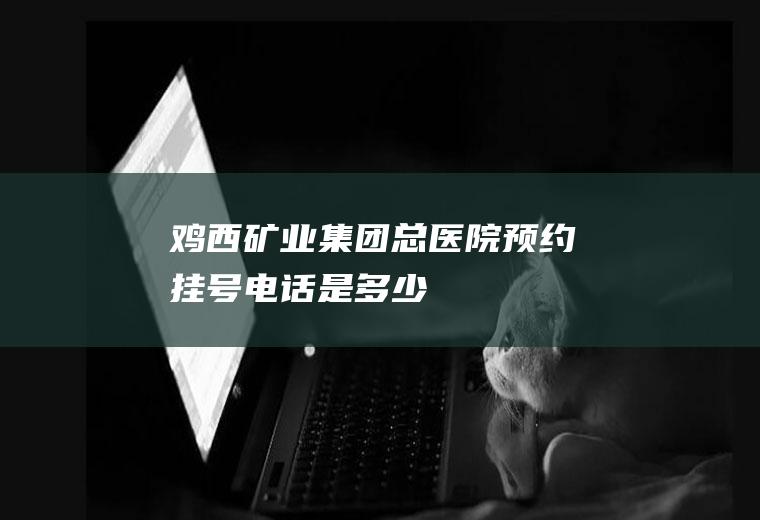 鸡西矿业集团总挂号是多少