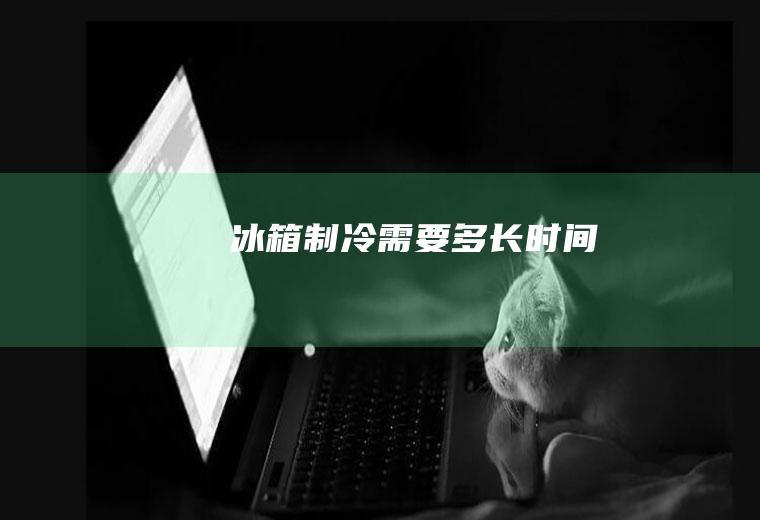 冰箱制冷需要多长时间