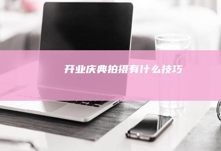 开业庆典拍摄有什么技巧