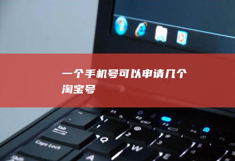 一个手机号可以申请几个淘宝号