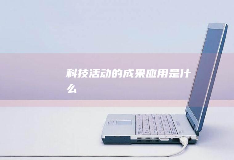 科技活动的成果应用是什么