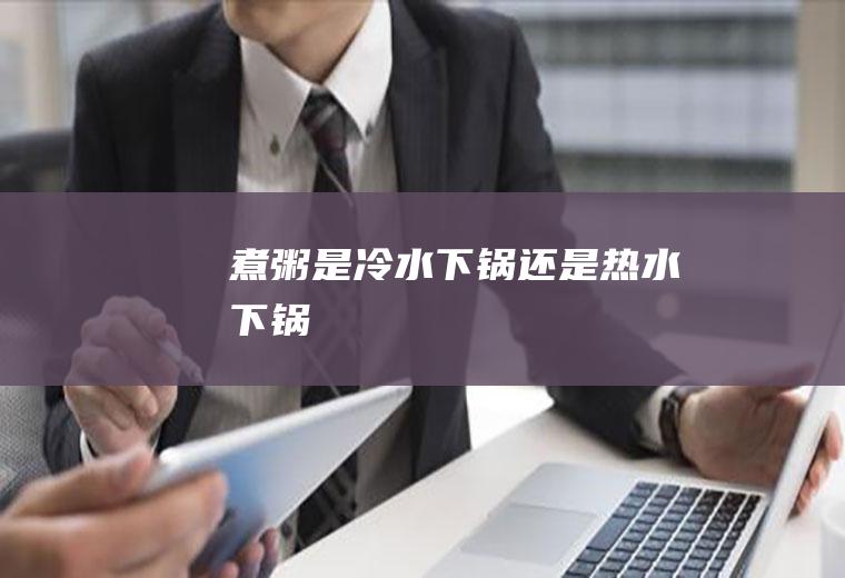 煮粥是冷水下锅还是热水下锅