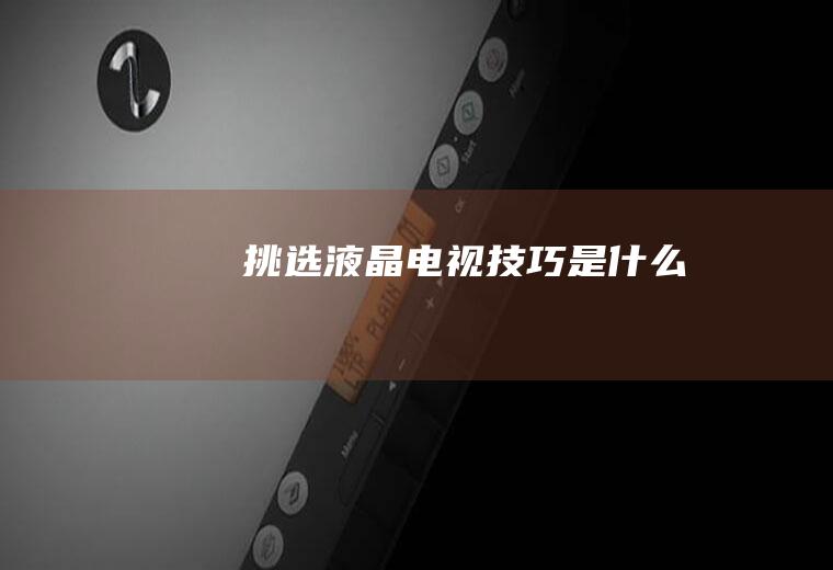 挑选液晶电视技巧是什么