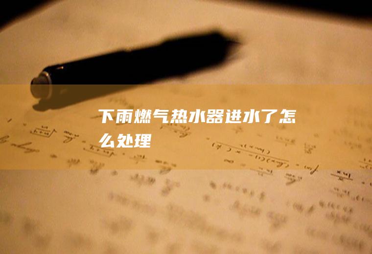 下雨燃气热水器进水了怎么处理