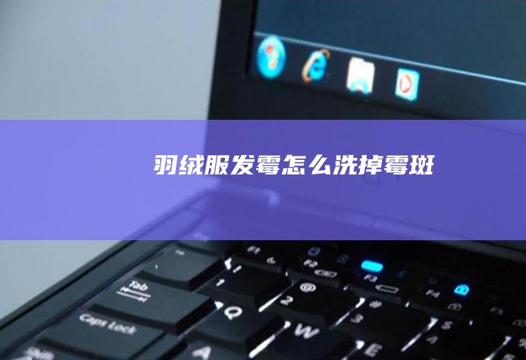 羽绒服发霉怎么洗掉霉斑
