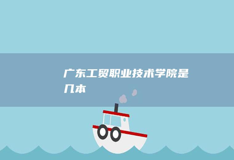 广东工贸职业技术学院是几本