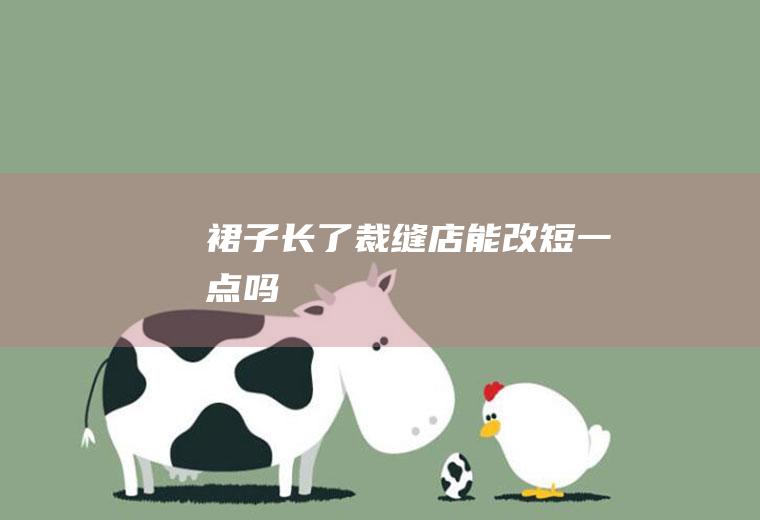 裙子长了裁缝店能改短一点吗