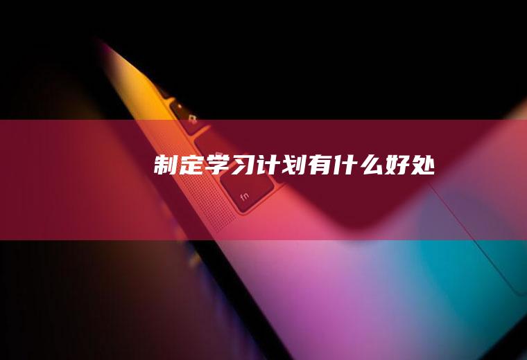 制定学习计划有什么好处