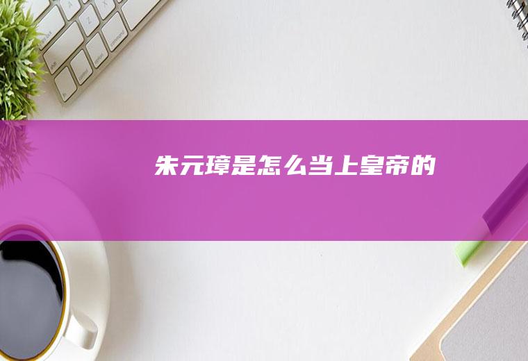 朱元璋是怎么当上皇帝的