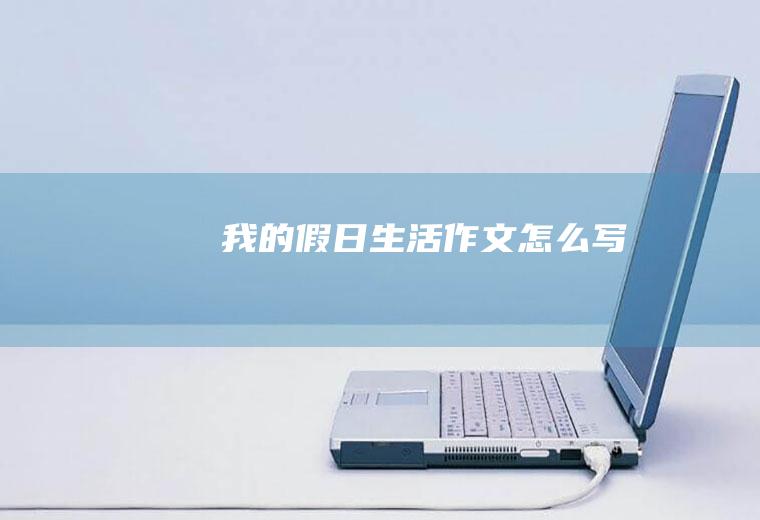 我的假日生活作文怎么写