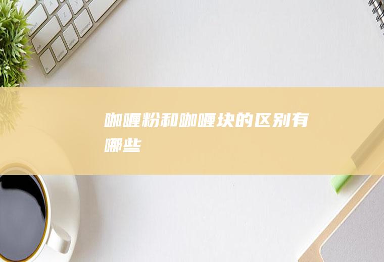 咖喱粉和咖喱块的区别有哪些
