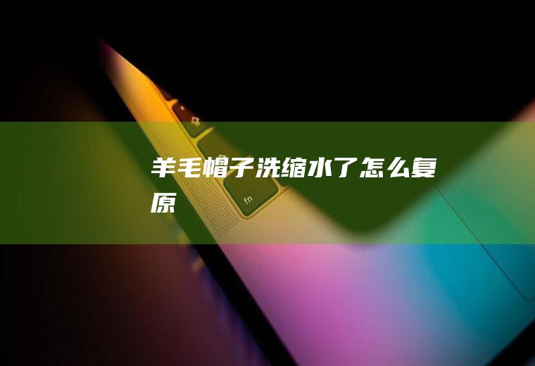 羊毛帽子洗缩水了怎么复原