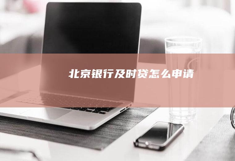 北京银行及时贷怎么申请