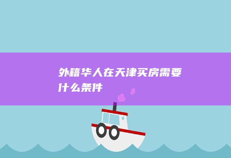 外籍华人在天津买房需要什么条件