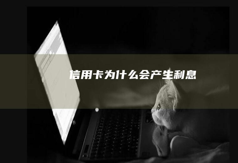 信用卡为什么会产生利息