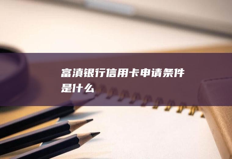 富滇银行信用卡申请条件是什么