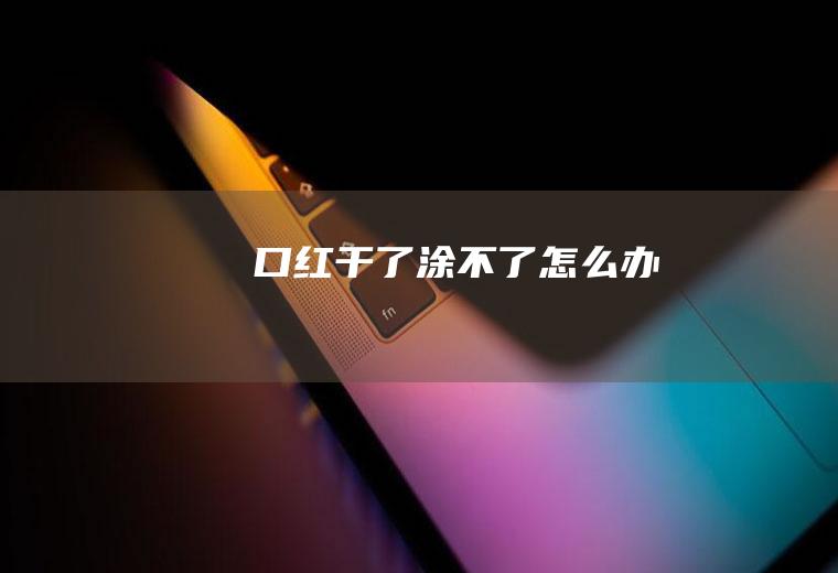 口红干了涂不了怎么办