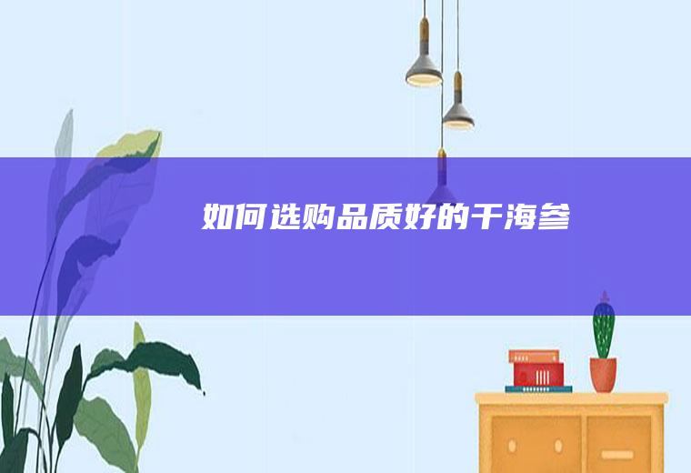 如何选购品质好的干海参