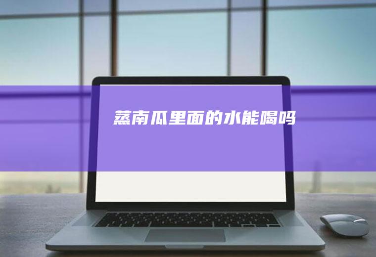 蒸南瓜里面的水能喝吗