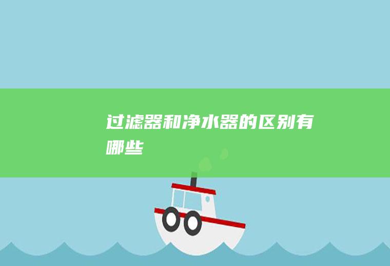 过滤器和净水器的区别有哪些