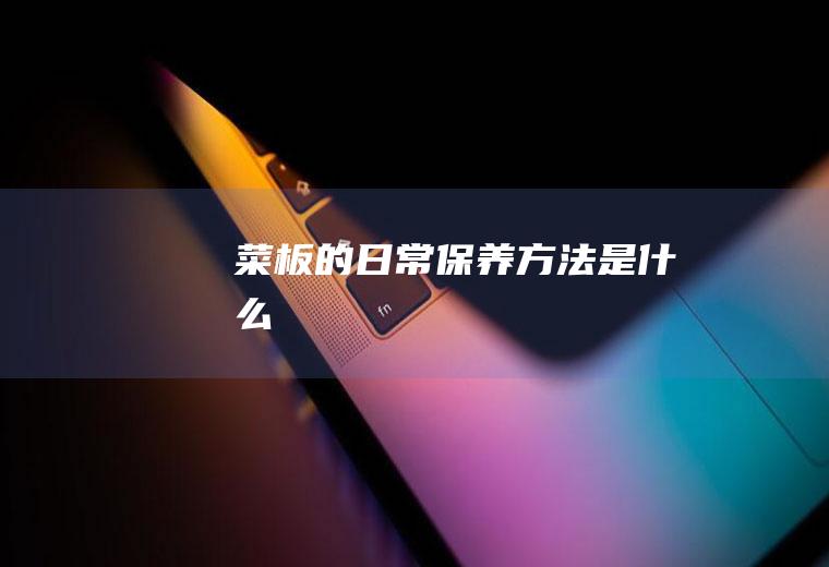 菜板的日常保养方法是什么