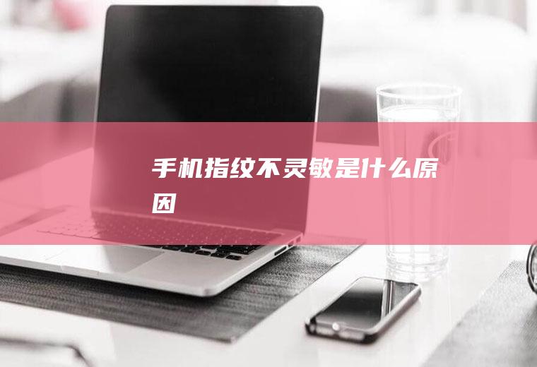 手机指纹不灵敏是什么原因