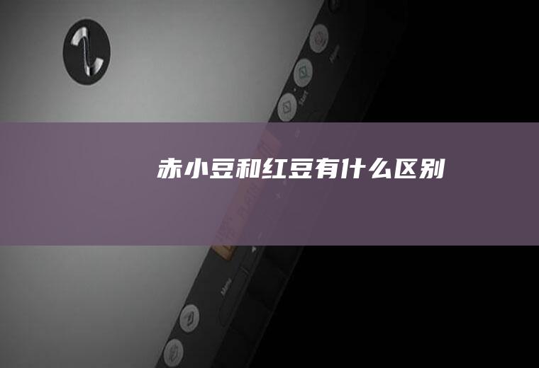 赤小豆和红豆有什么区别