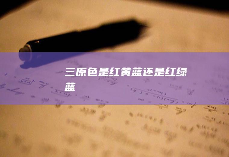 三原色是红黄蓝还是红绿蓝