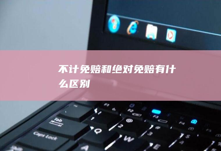 不计免赔和绝对免赔有什么区别