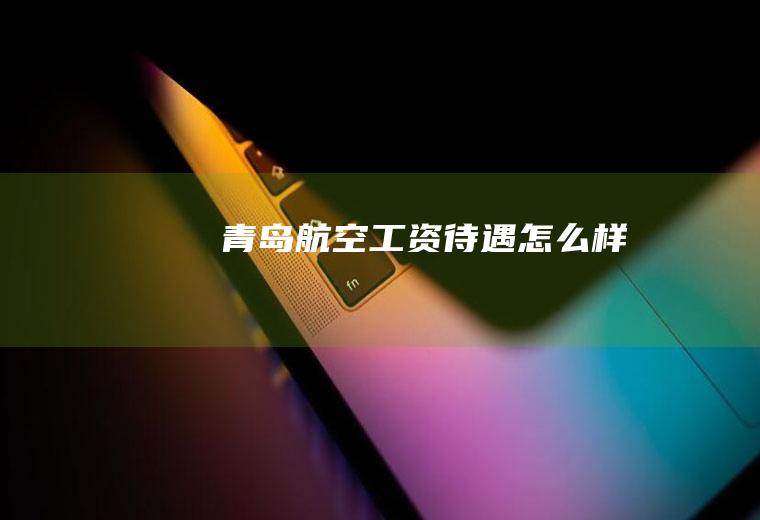 青岛航空工资待遇怎么样