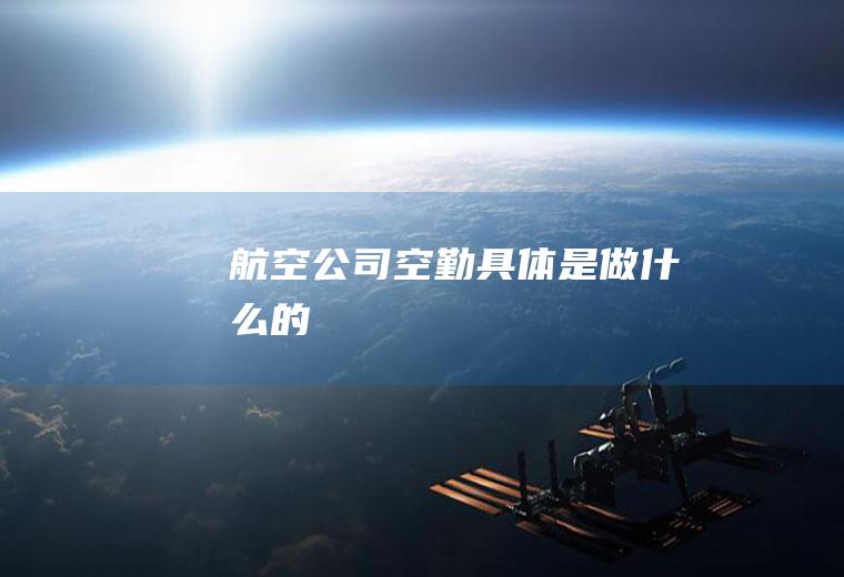 航空公司空勤具体是做什么的