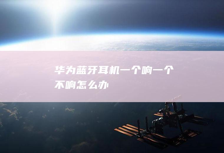 华为蓝牙耳机一个响一个不响怎么办