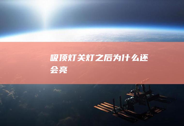 吸顶灯关灯之后为什么还会亮