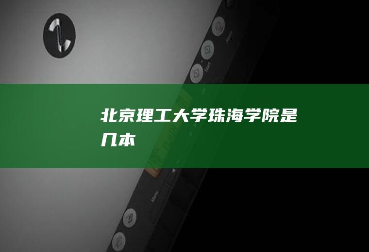 北京理工大学珠海学院是几本