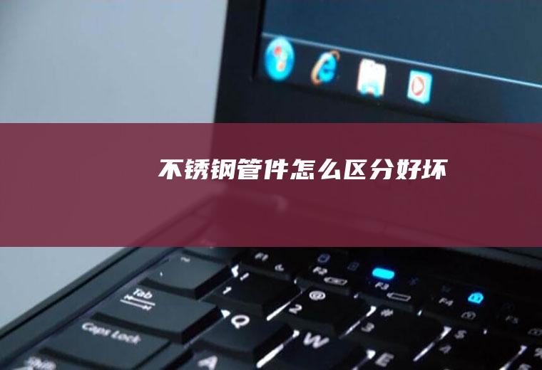 不锈钢管件怎么区分好坏