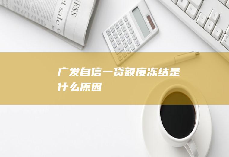 广发自信一贷额度冻结是什么原因