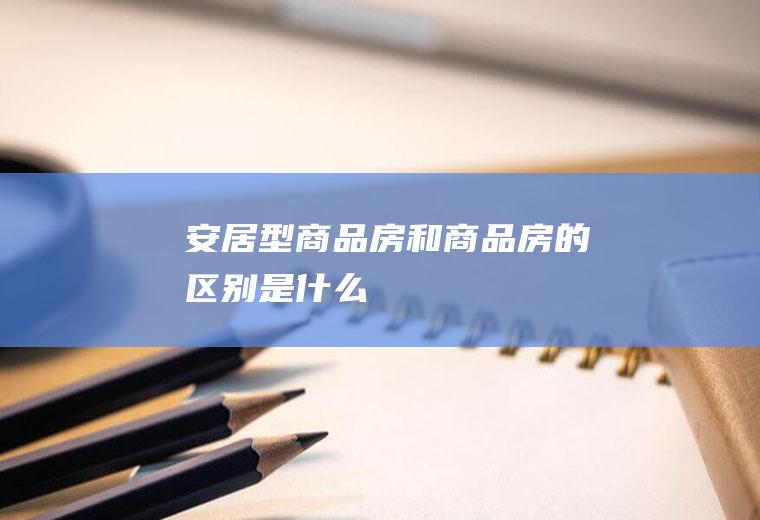 安居型商品房和商品房的区别是什么