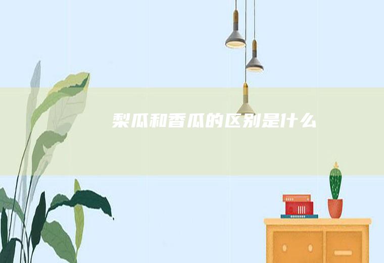梨瓜和香瓜的区别是什么