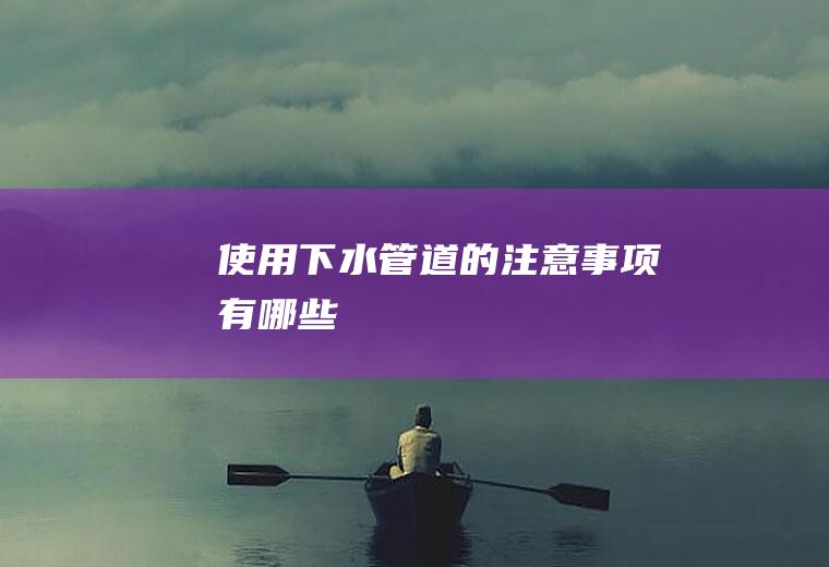 使用下水管道的注意事项有哪些