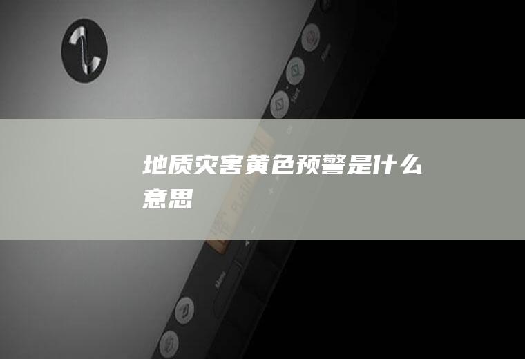 地质灾害黄色预警是什么意思