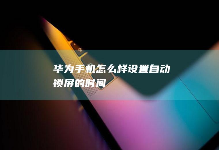 华为手机怎么样设置自动锁屏的时间