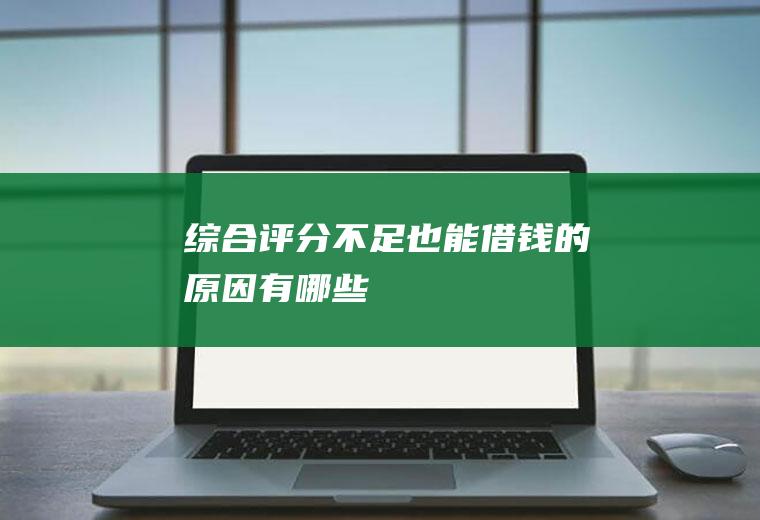 综合评分不足也能借钱的原因有哪些