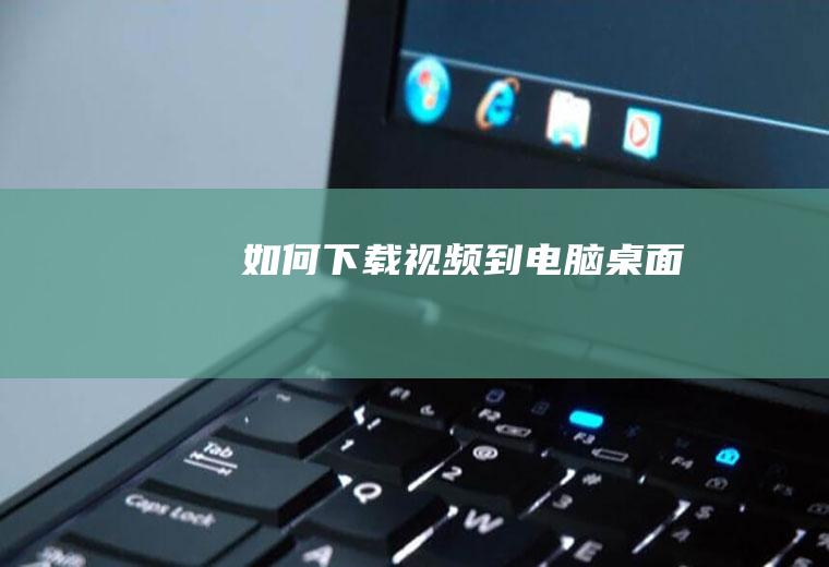如何下载视频到电脑桌面