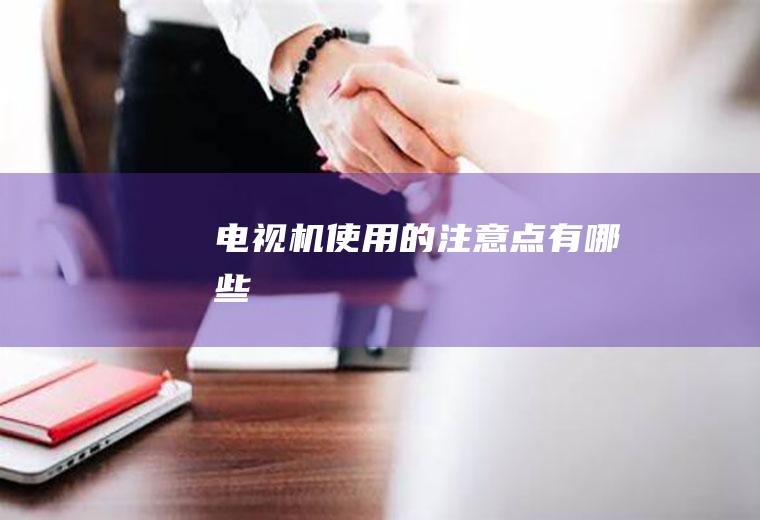 电视机使用的注意点有哪些