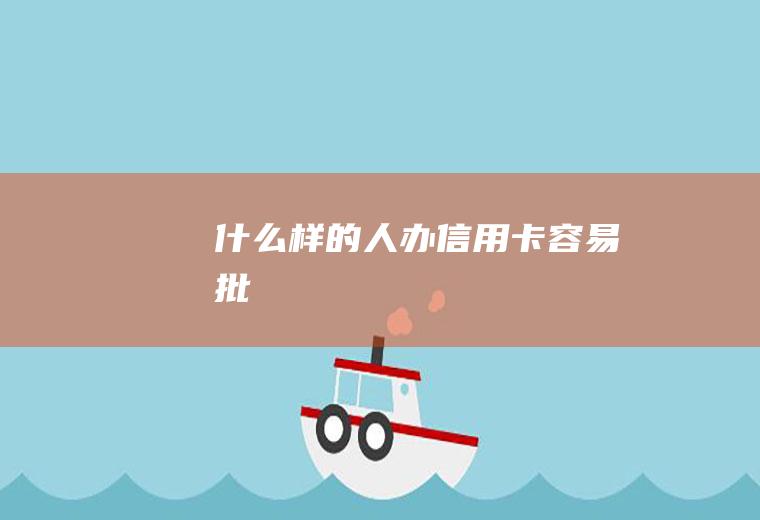 什么样的人办信用卡容易批