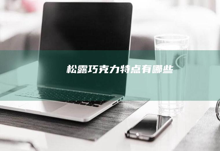 松露巧克力特点有哪些