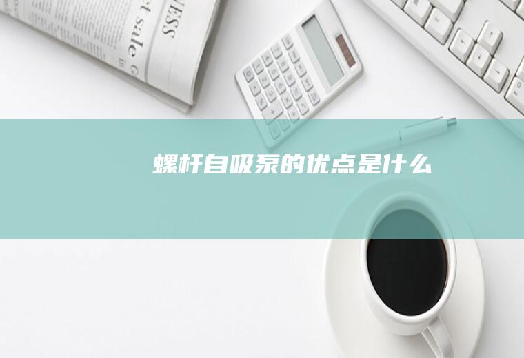螺杆自吸泵的优点是什么