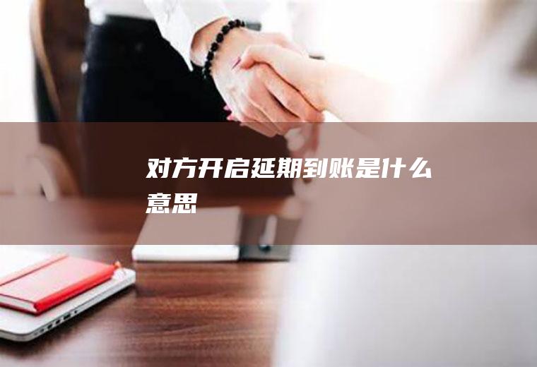 对方开启延期到账是什么意思