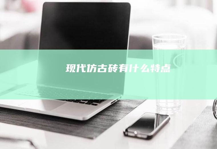 现代仿古砖有什么特点
