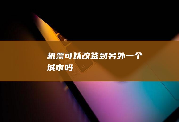 机票可以改签到另外一个城市吗